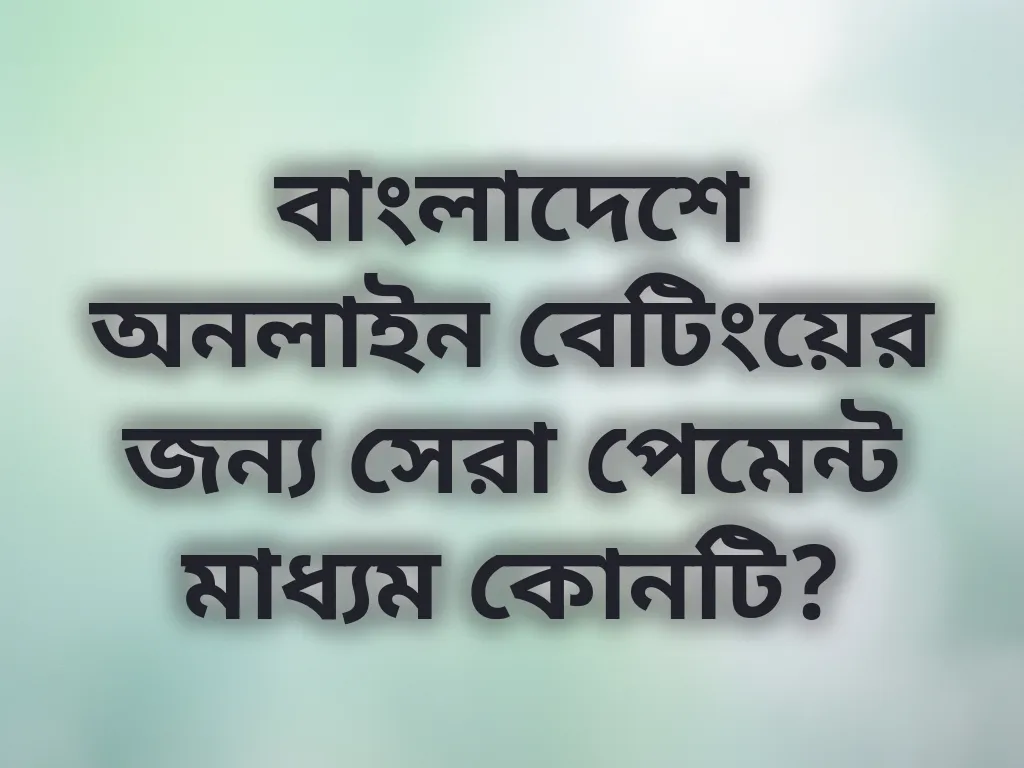 বাংলাদেশে অনলাইন বেটিংয়ের জন্য সেরা পেমেন্ট মাধ্যম কোনটি?