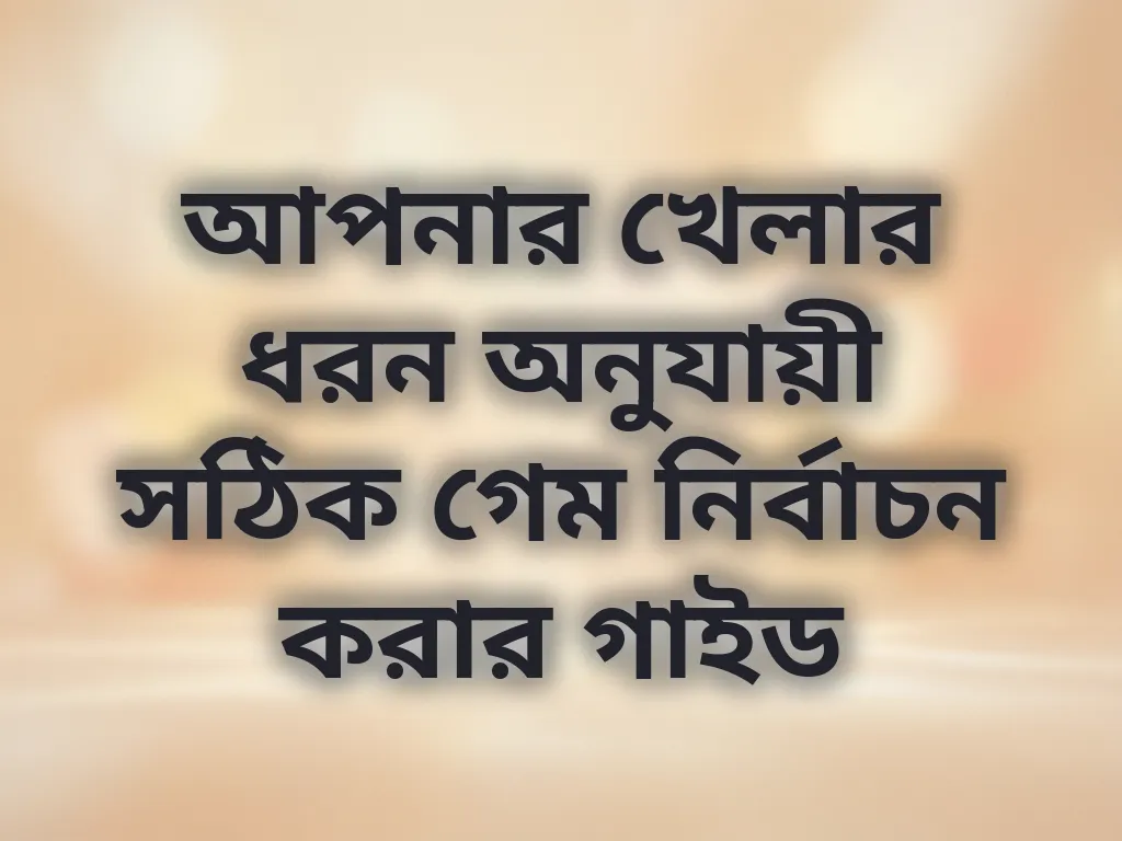 আপনার খেলার ধরন অনুযায়ী সঠিক গেম নির্বাচন করার গাইড