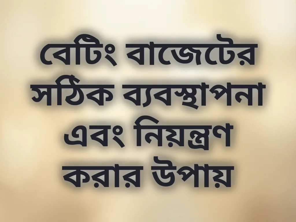 বেটিং বাজেটের সঠিক ব্যবস্থাপনা এবং নিয়ন্ত্রণ করার উপায়